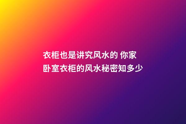 衣柜也是讲究风水的 你家卧室衣柜的风水秘密知多少